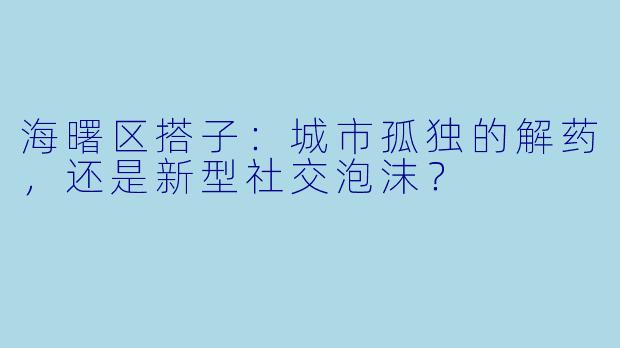 海曙区搭子：城市孤独的解药，还是新型社交泡沫？