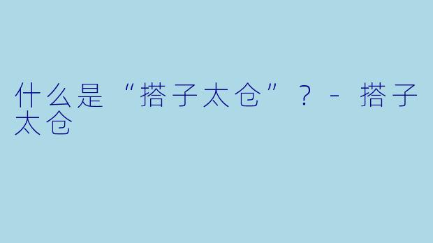 什么是“搭子太仓”？-搭子太仓