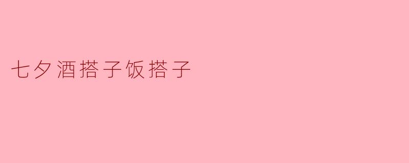 七夕想找个酒搭子或饭搭子,有什么建议吗?