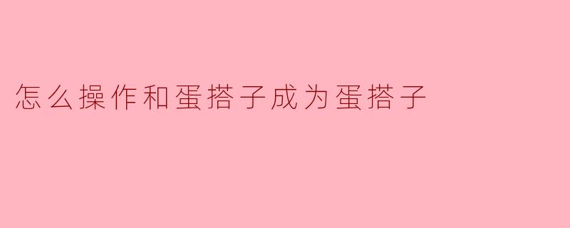 怎么操作和蛋搭子成为蛋搭子
