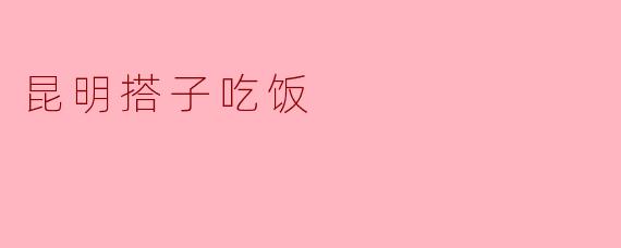 昆明搭子吃饭