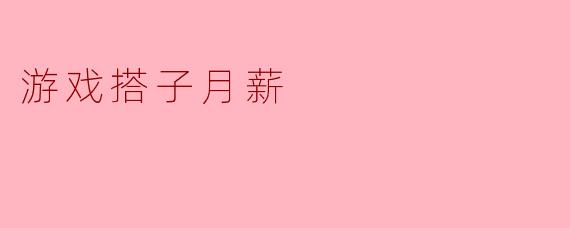 游戏搭子月薪