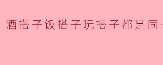 酒搭子饭搭子玩搭子都是同一人