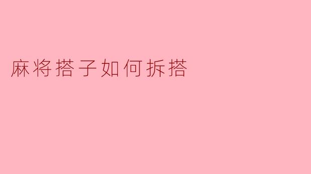 麻将拆搭技巧：如何科学选择与舍弃搭子提升胜率