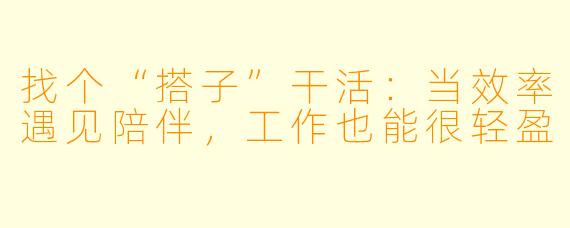 找个“搭子”干活：当效率遇见陪伴，工作也能很轻盈