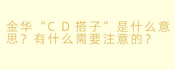 金华“CD搭子”是什么意思？有什么需要注意的？