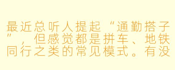 最近总听人提起“通勤搭子”，但感觉都是拼车、地铁同行之类的常见模式。有没有一些小众、特别点的“通勤搭子”玩法或概念，能让人在上下班路上更有意思？