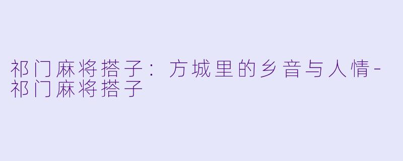 祁门麻将搭子：方城里的乡音与人情-祁门麻将搭子