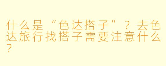 什么是“色达搭子”？去色达旅行找搭子需要注意什么？