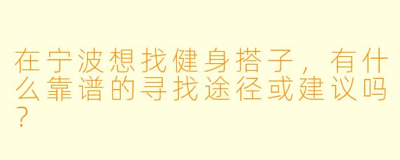在宁波想找健身搭子，有什么靠谱的寻找途径或建议吗？