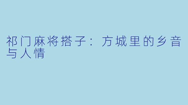 祁门麻将搭子：方城里的乡音与人情
