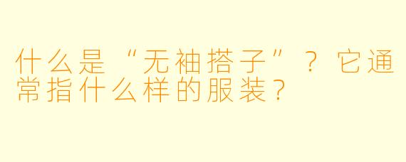 什么是“无袖搭子”？它通常指什么样的服装？