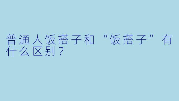 普通人饭搭子和“饭搭子”有什么区别？