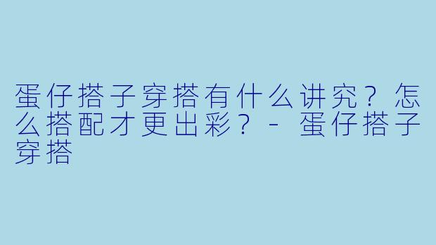 蛋仔搭子穿搭有什么讲究？怎么搭配才更出彩？-蛋仔搭子穿搭