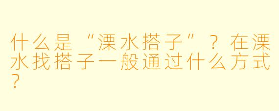 什么是“溧水搭子”？在溧水找搭子一般通过什么方式？