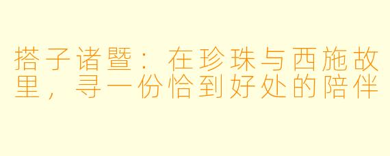 搭子诸暨：在珍珠与西施故里，寻一份恰到好处的陪伴