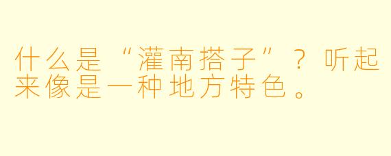 什么是“灌南搭子”？听起来像是一种地方特色。