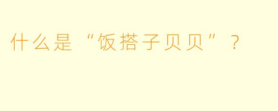 什么是“饭搭子贝贝”？