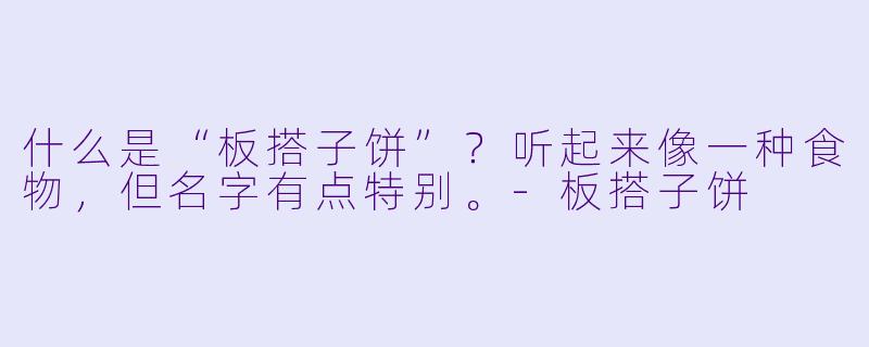 什么是“板搭子饼”？听起来像一种食物，但名字有点特别。