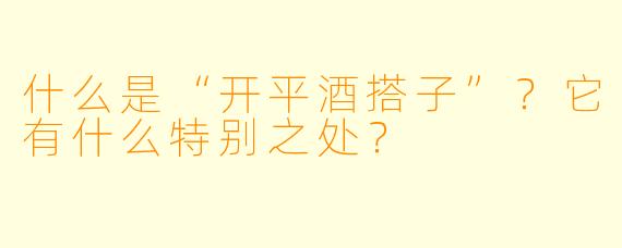 什么是“开平酒搭子”？它有什么特别之处？