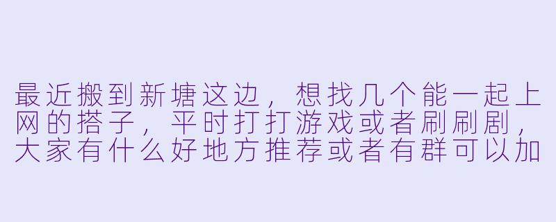 最近搬到新塘这边，想找几个能一起上网的搭子，平时打打游戏或者刷刷剧，大家有什么好地方推荐或者有群可以加入吗？