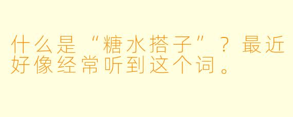 什么是“糖水搭子”？最近好像经常听到这个词。