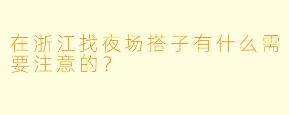 在浙江找夜场搭子有什么需要注意的？
