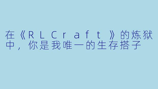 在《RLCraft》的炼狱中,你是我唯一的生存搭子
