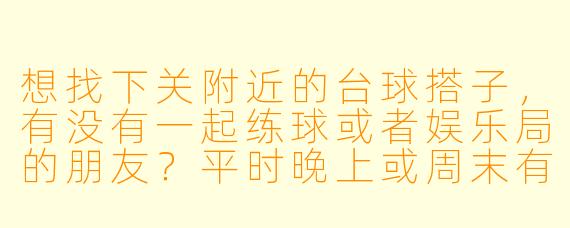 想找下关附近的台球搭子，有没有一起练球或者娱乐局的朋友？平时晚上或周末有空，水平普通，主要是想放松玩玩，偶尔也可以认真打几局。有合适的群或者常去的球厅推荐吗？