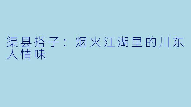 渠县搭子：烟火江湖里的川东人情味