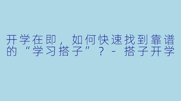 开学在即，如何快速找到靠谱的“学习搭子”？