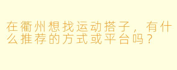 在衢州想找运动搭子，有什么推荐的方式或平台吗？