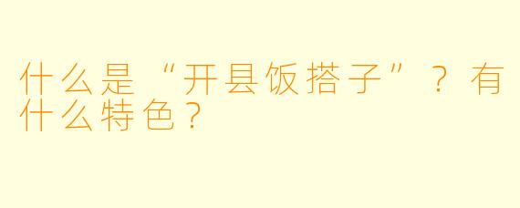 什么是“开县饭搭子”？有什么特色？