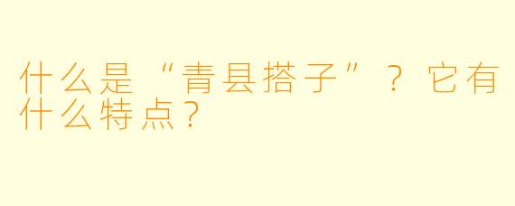 什么是“青县搭子”？它有什么特点？