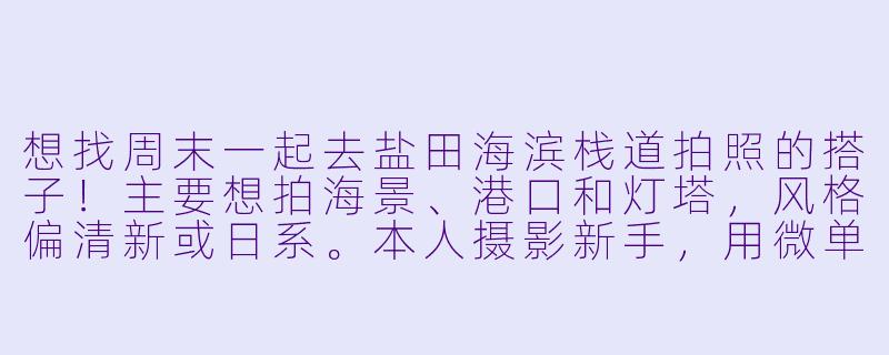 想找周末一起去盐田海滨栈道拍照的搭子！主要想拍海景、港口和灯塔，风格偏清新或日系。本人摄影新手，用微单，希望找个同样喜欢边走边拍、能互相交流技巧的小伙伴。时间灵活，男女皆可，最好能长期约拍探索深圳其他小众地点。有感兴趣的朋友吗？