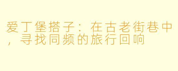 爱丁堡搭子：在古老街巷中，寻找同频的旅行回响