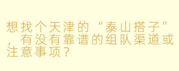想找个天津的“泰山搭子”，有没有靠谱的组队渠道或注意事项？