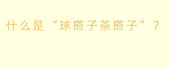 什么是“球搭子茶搭子”？