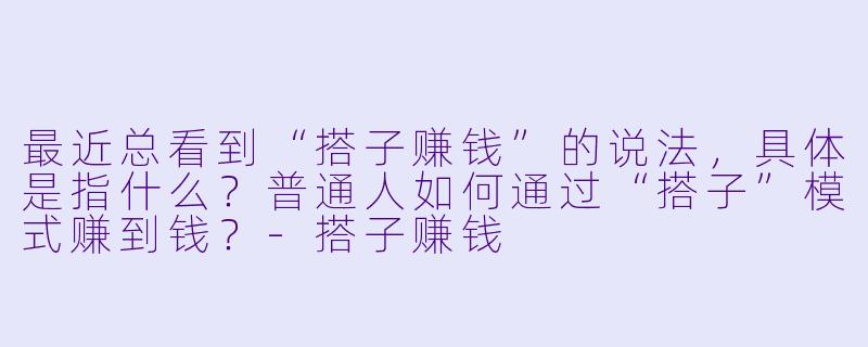 最近总看到“搭子赚钱”的说法,具体是指什么?普通人如何通过“搭子”模式赚到钱?-搭子赚钱