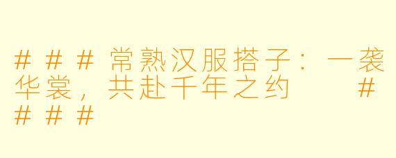 ###常熟汉服搭子:一袭华裳,共赴千年之约
####