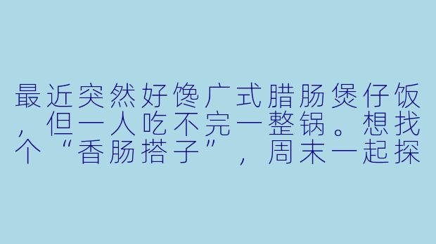 最近突然好馋广式腊肠煲仔饭，但一人吃不完一整锅。想找个“香肠搭子”，周末一起探店分享，有人感兴趣吗？坐标杭州，偏好咸甜口，不介意蒜味！