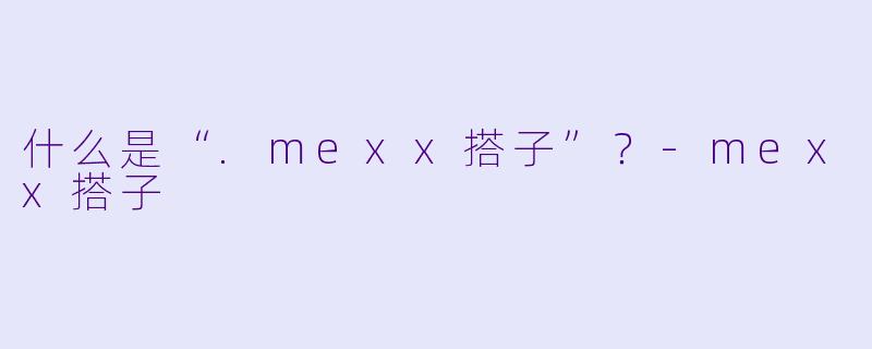 什么是“.mexx搭子”？
