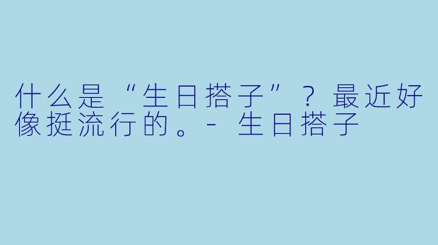 什么是“生日搭子”？最近好像挺流行的。
