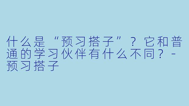 什么是“预习搭子”？它和普通的学习伙伴有什么不同？