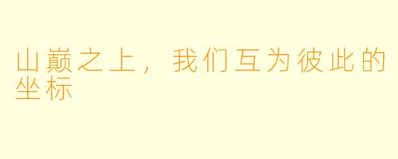山巅之上,我们互为彼此的坐标
