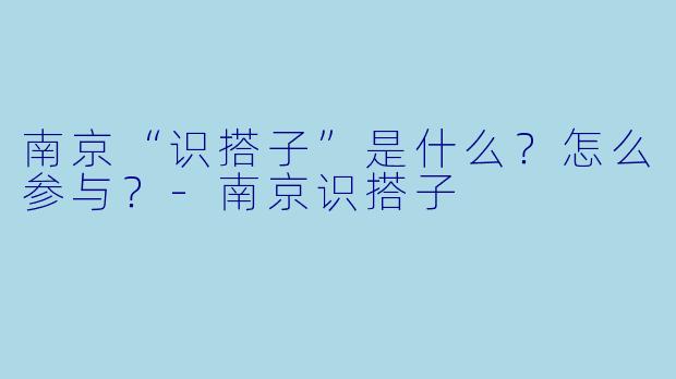 南京“识搭子”是什么？怎么参与？
