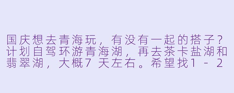 国庆想去青海玩，有没有一起的搭子？计划自驾环游青海湖，再去茶卡盐湖和翡翠湖，大概7天左右。希望找1-2位性格随和、能轮流开车的小伙伴，男女不限，费用AA。本人90后，有长途自驾经验，拍照技术尚可，可以负责行程规划。期待一起探索西北秘境！