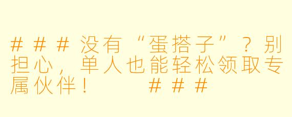 ###没有“蛋搭子”？别担心，单人也能轻松领取专属伙伴！

###