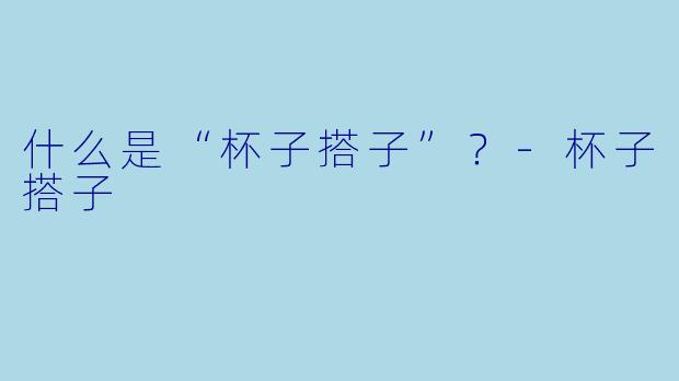 什么是“杯子搭子”？