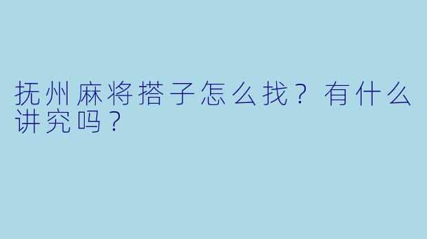 抚州麻将搭子怎么找？有什么讲究吗？